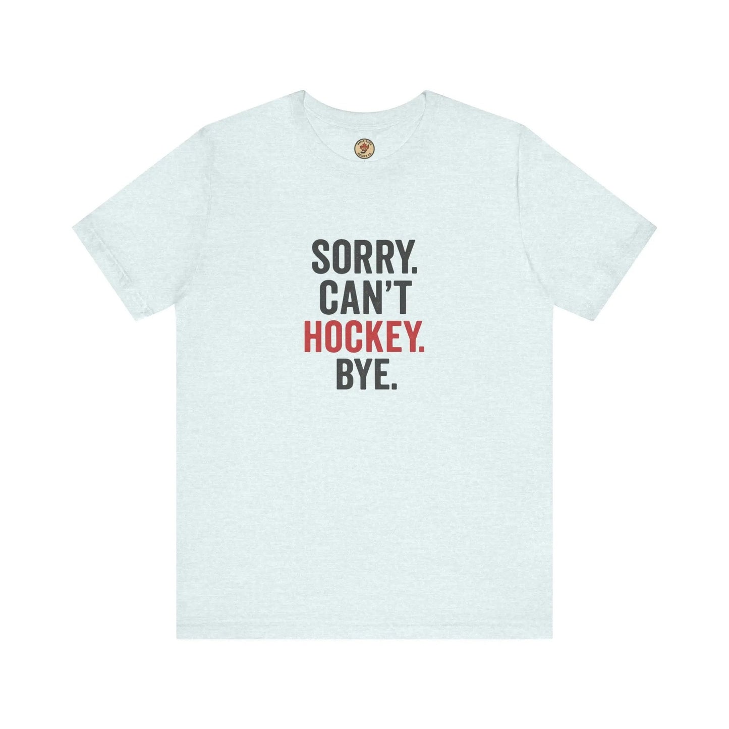 Sorry Can't Hockey Bye T-Shirt - Hockey Priority - Maple Stick Hockey Co. - True Hockey Fan Gift Maple Stick Hockey Co.