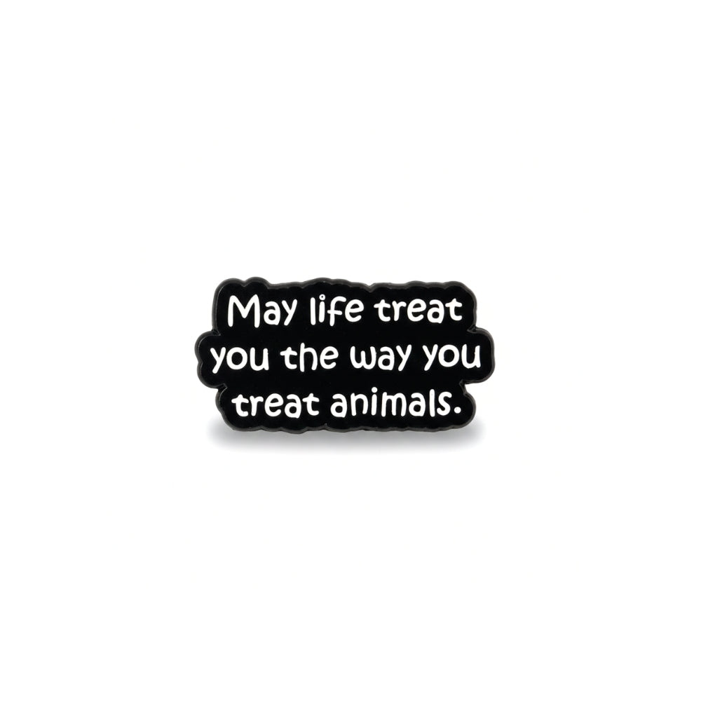 May Life Treat You the Way You Treat Animals | Collectible Pin