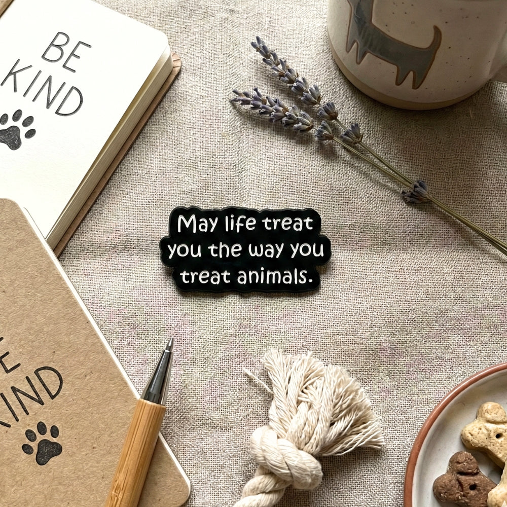 May Life Treat You the Way You Treat Animals | Collectible Pin